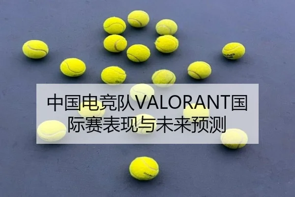 中国电竞队VALORANT国际赛表现与未来预测